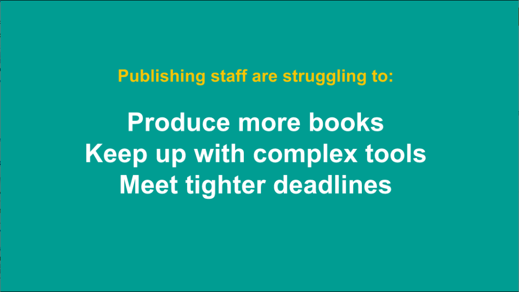 Publishing staff struggle with tools, quantity, and deadlines