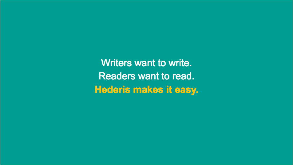Writers want to write, readers want to read, Hederis makes it easy.